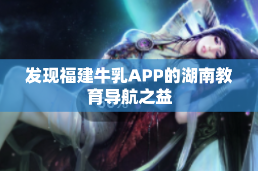 发现福建牛乳APP的湖南教育导航之益