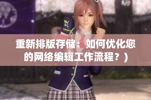 重新排版存储：如何优化您的网络编辑工作流程？)