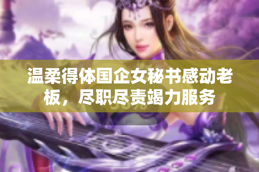 温柔得体国企女秘书感动老板，尽职尽责竭力服务