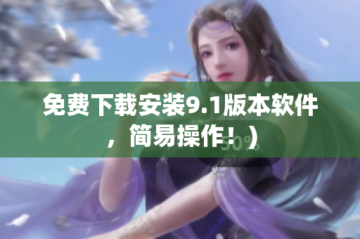 免费下载安装9.1版本软件，简易操作！)