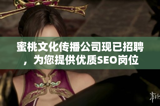 蜜桃文化传播公司现已招聘，为您提供优质SEO岗位