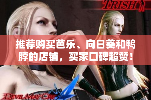 推荐购买芭乐、向日葵和鸭脖的店铺，买家口碑超赞！