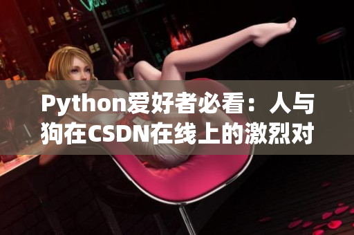 Python爱好者必看：人与狗在CSDN在线上的激烈对决