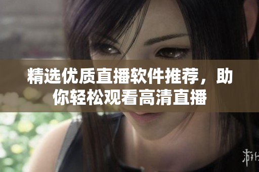 精选优质直播软件推荐，助你轻松观看高清直播