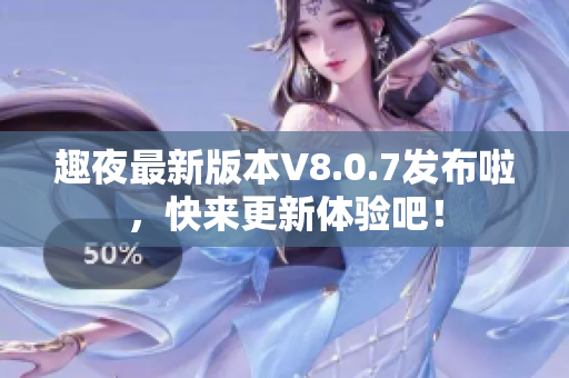 趣夜最新版本V8.0.7发布啦，快来更新体验吧！