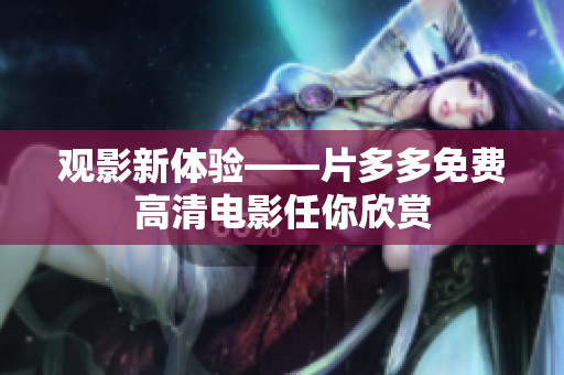 观影新体验——片多多免费高清电影任你欣赏