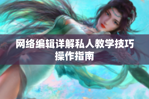 网络编辑详解私人教学技巧操作指南
