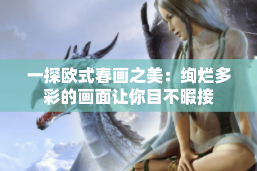 一探欧式春画之美：绚烂多彩的画面让你目不暇接