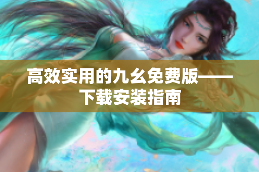 高效实用的九幺免费版——下载安装指南