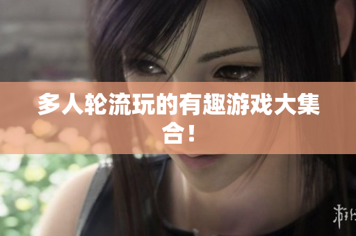 多人轮流玩的有趣游戏大集合！