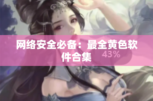 网络安全必备：最全黄色软件合集