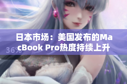 日本市场：美国发布的MacBook Pro热度持续上升