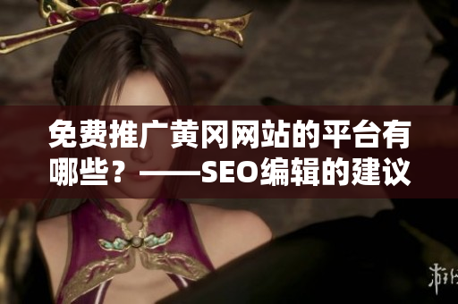 免费推广黄冈网站的平台有哪些？——SEO编辑的建议
