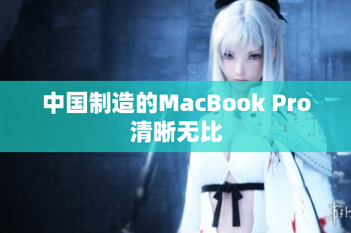 中国制造的MacBook Pro清晰无比