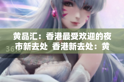 黄品汇：香港最受欢迎的夜市新去处  香港新去处：黄品汇夜市最受欢迎