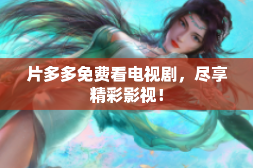 片多多免费看电视剧，尽享精彩影视！