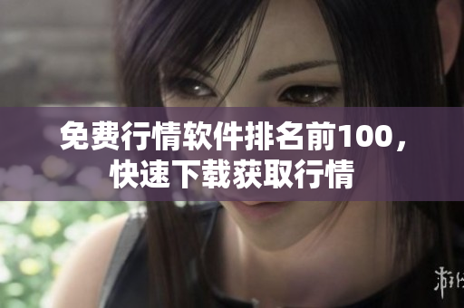 免费行情软件排名前100，快速下载获取行情