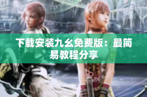 下载安装九幺免费版：最简易教程分享