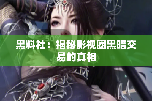 黑料社：揭秘影视圈黑暗交易的真相