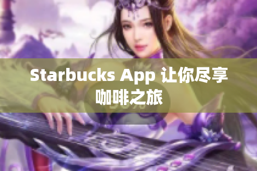 Starbucks App 让你尽享咖啡之旅