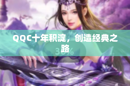 QQC十年积淀，创造经典之路