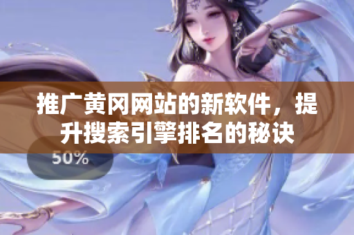 推广黄冈网站的新软件，提升搜索引擎排名的秘诀