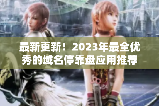 最新更新！2023年最全优秀的域名停靠盘应用推荐