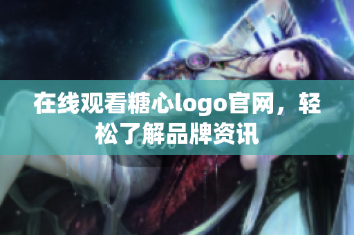 在线观看糖心logo官网，轻松了解品牌资讯