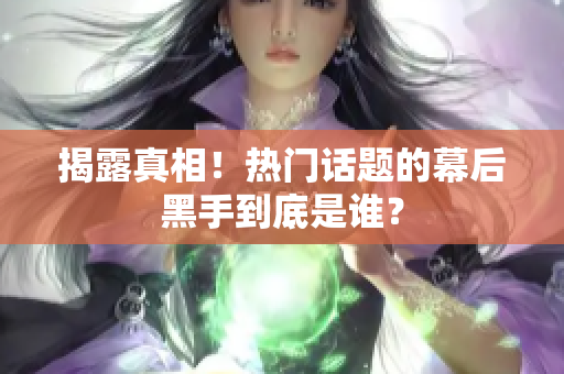 揭露真相！热门话题的幕后黑手到底是谁？