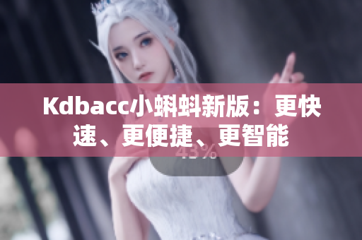 Kdbacc小蝌蚪新版：更快速、更便捷、更智能