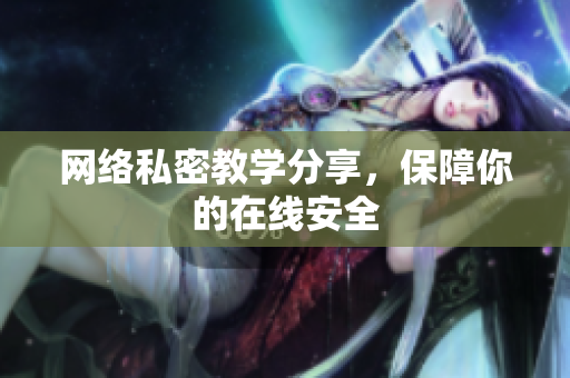 网络私密教学分享，保障你的在线安全