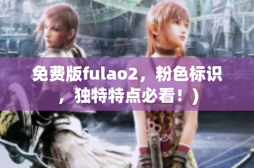 免费版fulao2，粉色标识，独特特点必看！)
