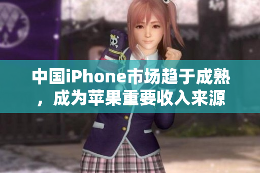中国iPhone市场趋于成熟，成为苹果重要收入来源