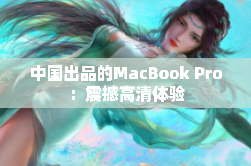 中国出品的MacBook Pro：震撼高清体验