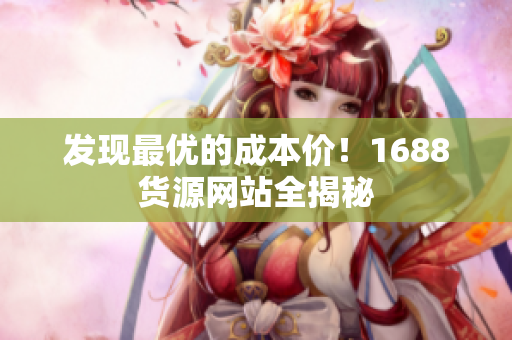 发现最优的成本价！1688货源网站全揭秘