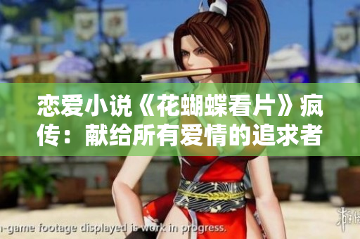 恋爱小说《花蝴蝶看片》疯传：献给所有爱情的追求者