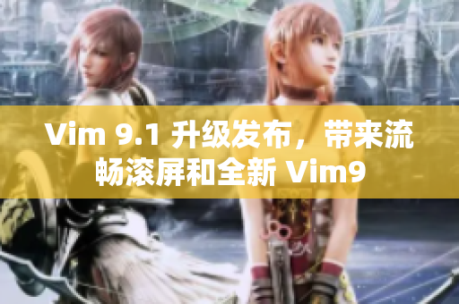 Vim 9.1 升级发布，带来流畅滚屏和全新 Vim9