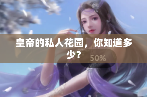皇帝的私人花园，你知道多少？