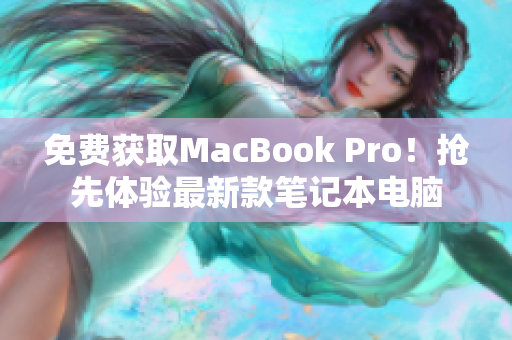 免费获取MacBook Pro！抢先体验最新款笔记本电脑