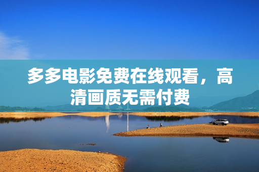 多多电影免费在线观看，高清画质无需付费