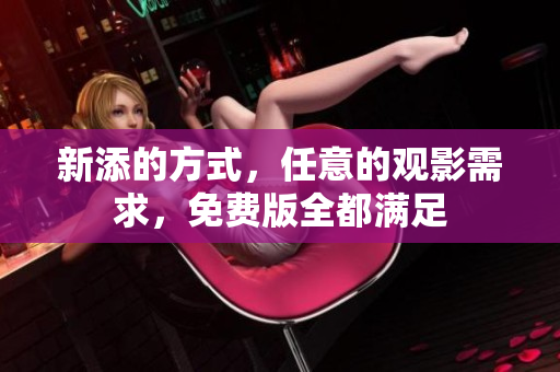 新添的方式，任意的观影需求，免费版全都满足