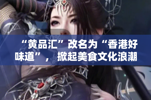 “黄品汇”改名为“香港好味道”， 掀起美食文化浪潮