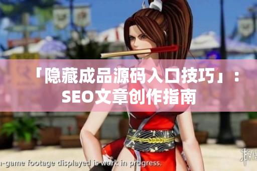 「隐藏成品源码入口技巧」：SEO文章创作指南