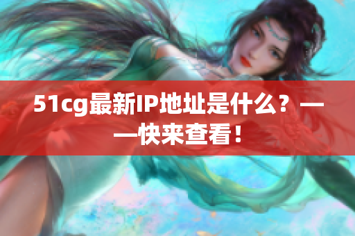 51cg最新IP地址是什么？——快来查看！