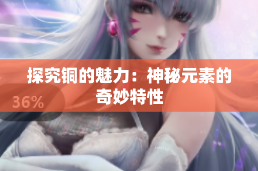 探究铜的魅力：神秘元素的奇妙特性