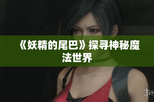 《妖精的尾巴》探寻神秘魔法世界