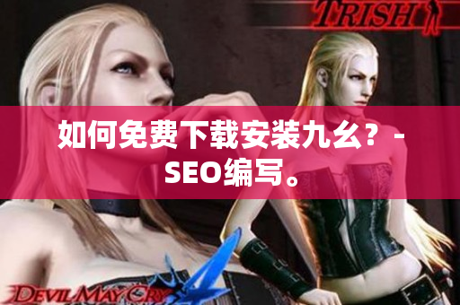 如何免费下载安装九幺？-SEO编写。
