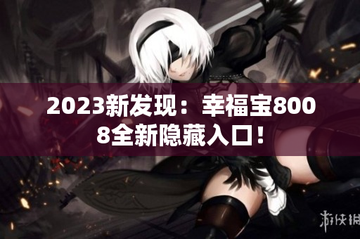 2023新发现：幸福宝8008全新隐藏入口！