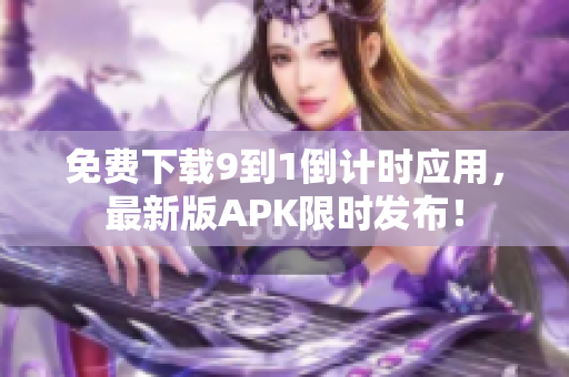免费下载9到1倒计时应用，最新版APK限时发布！