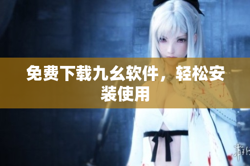 免费下载九幺软件，轻松安装使用